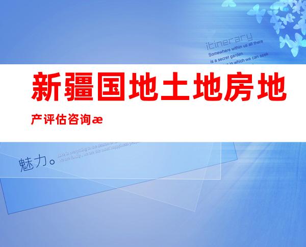 新疆国地土地房地产评估咨询有限责任公司