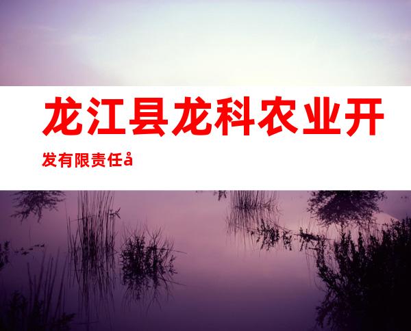 龙江县龙科农业开发有限责任公司